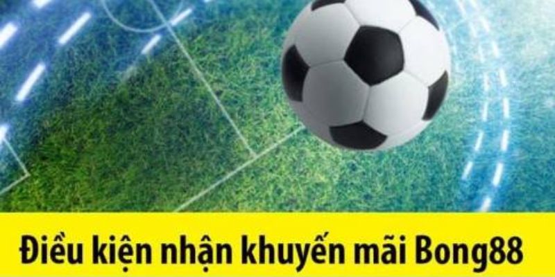Điều kiện cần có để nhận ưu đãi Bong88